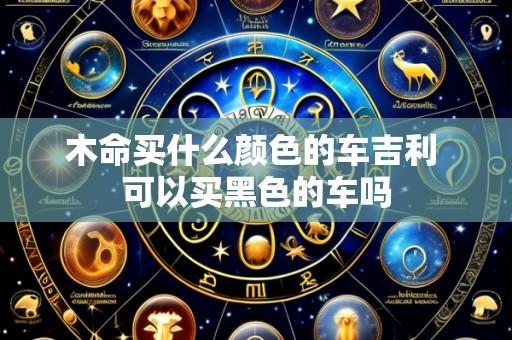 木命买什么颜色的车吉利 可以买黑色的车吗