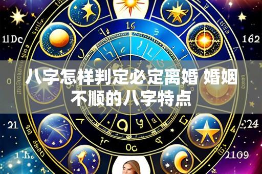 八字怎样判定必定离婚 婚姻不顺的八字特点