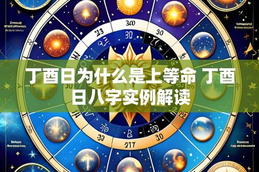 丁酉日为什么是上等命 丁酉日八字实例解读