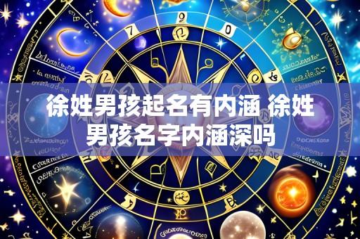 徐姓男孩起名有内涵 徐姓男孩名字内涵深吗