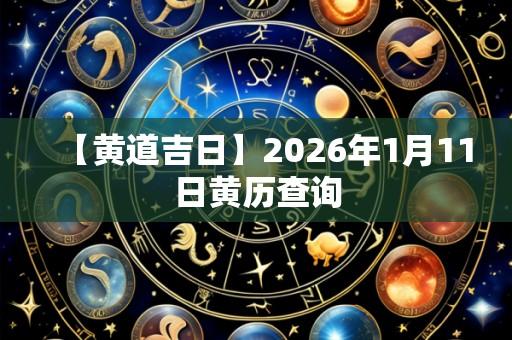 【黄道吉日】2026年1月11日黄历查询