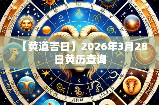 【黄道吉日】2026年3月28日黄历查询