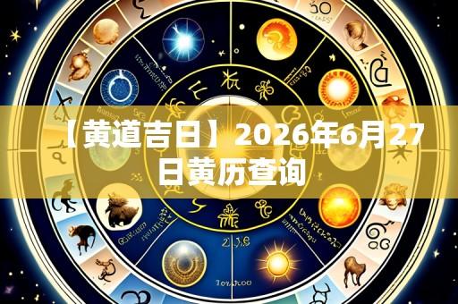 【黄道吉日】2026年6月27日黄历查询