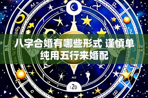 八字合婚有哪些形式 谨慎单纯用五行来婚配