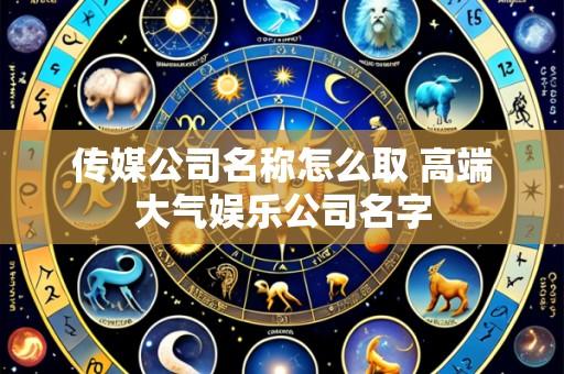 传媒公司名称怎么取 高端大气娱乐公司名字