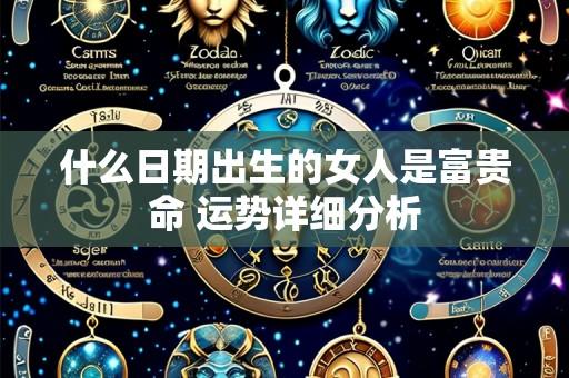 什么日期出生的女人是富贵命 运势详细分析