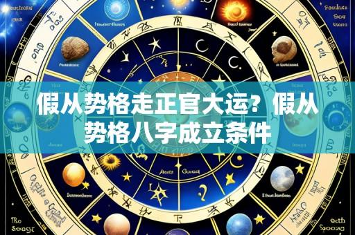 假从势格走正官大运？假从势格八字成立条件