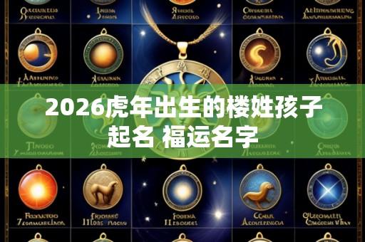 2026虎年出生的楼姓孩子起名 福运名字