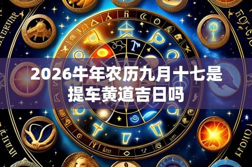 2026牛年农历九月十七是提车黄道吉日吗
