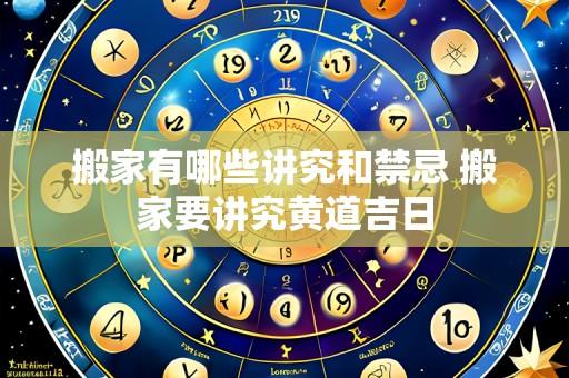 搬家有哪些讲究和禁忌 搬家要讲究黄道吉日