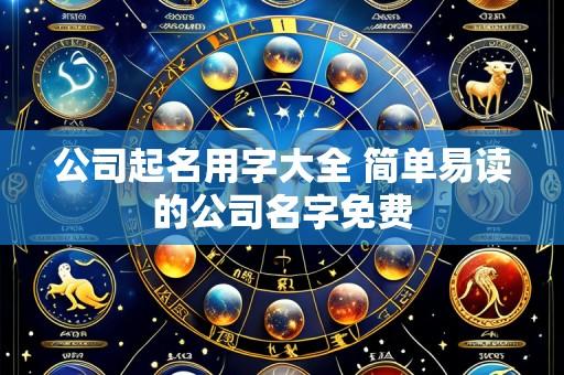 公司起名用字大全 简单易读的公司名字免费