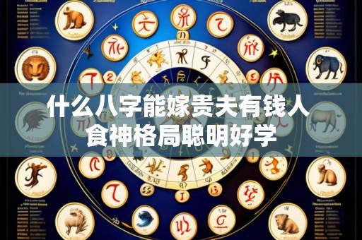 什么八字能嫁贵夫有钱人 食神格局聪明好学