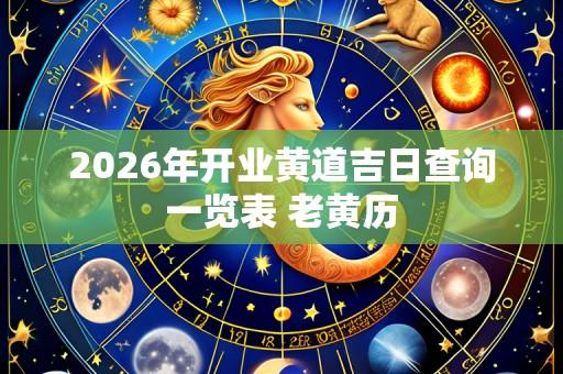 2026年开业黄道吉日查询一览表 老黄历