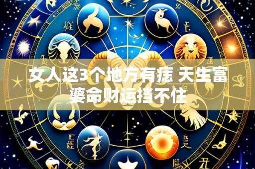 女人这3个地方有痣 天生富婆命财运挡不住