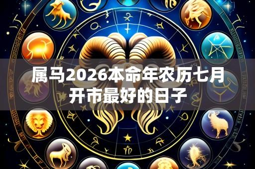 属马2026本命年农历七月开市最好的日子