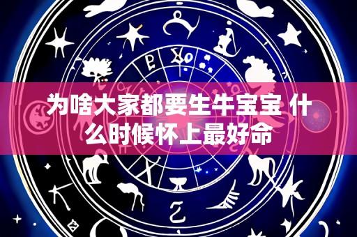 为啥大家都要生牛宝宝 什么时候怀上最好命