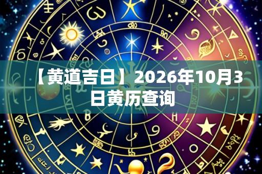 【黄道吉日】2026年10月3日黄历查询