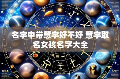 名字中带慧字好不好 慧字取名女孩名字大全