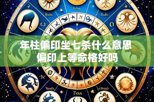 年柱偏印坐七杀什么意思 偏印上等命格好吗