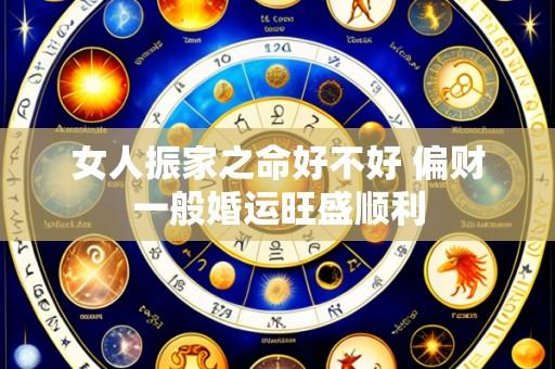 女人振家之命好不好 偏财一般婚运旺盛顺利
