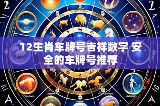 12生肖车牌号吉祥数字 安全的车牌号推荐