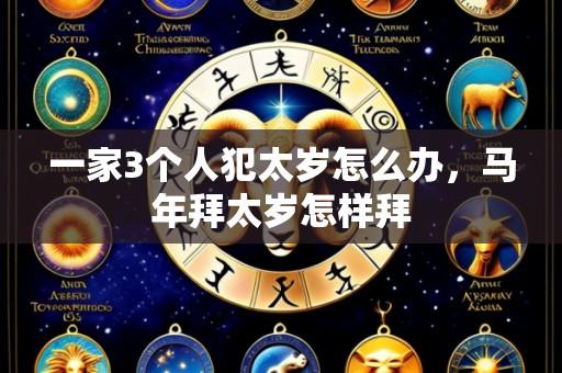 一家3个人犯太岁怎么办，马年拜太岁怎样拜