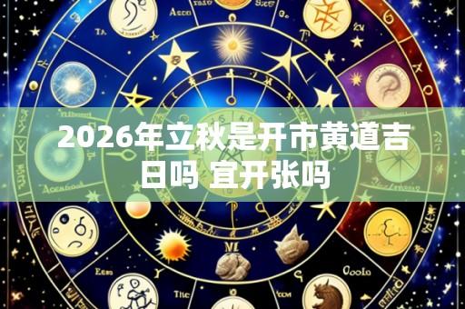 2026年立秋是开市黄道吉日吗 宜开张吗