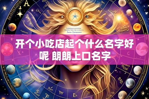 开个小吃店起个什么名字好呢 朗朗上口名字