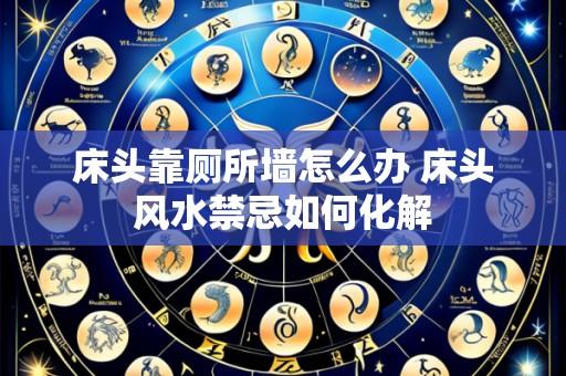 床头靠厕所墙怎么办 床头风水禁忌如何化解