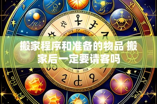 搬家程序和准备的物品 搬家后一定要请客吗