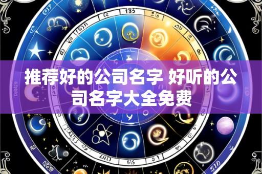 推荐好的公司名字 好听的公司名字大全免费