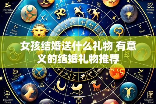 女孩结婚送什么礼物 有意义的结婚礼物推荐