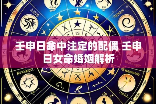 壬申日命中注定的配偶 壬申日女命婚姻解析