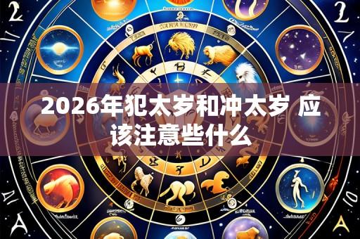 2026年犯太岁和冲太岁 应该注意些什么