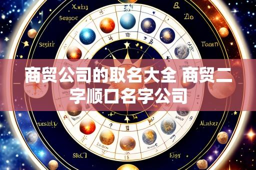商贸公司的取名大全 商贸二字顺口名字公司
