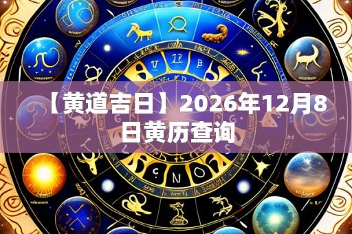 【黄道吉日】2026年12月8日黄历查询