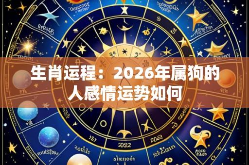 生肖运程：2026年属狗的人感情运势如何