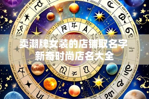 卖潮牌女装的店铺取名字 新奇时尚店名大全
