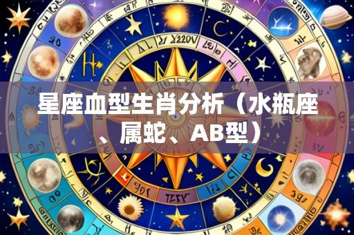 星座血型生肖分析(水瓶座、属蛇、AB型)