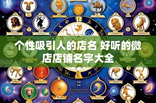 个性吸引人的店名 好听的微店店铺名字大全
