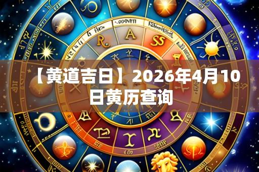 【黄道吉日】2026年4月10日黄历查询