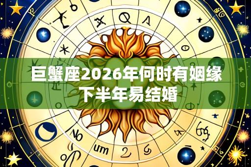 巨蟹座2026年何时有姻缘 下半年易结婚