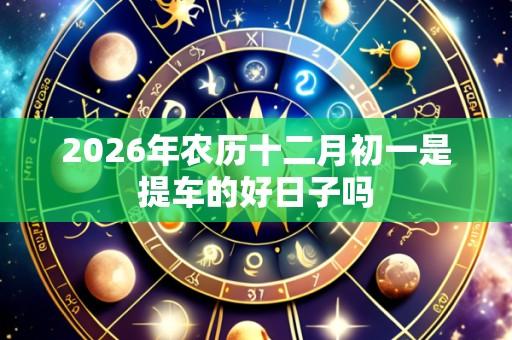 2026年农历十二月初一是提车的好日子吗