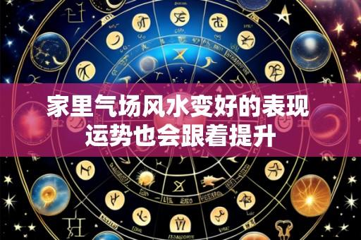 家里气场风水变好的表现 运势也会跟着提升