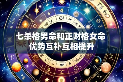 七杀格男命和正财格女命 优势互补互相提升