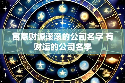 寓意财源滚滚的公司名字 有财运的公司名字