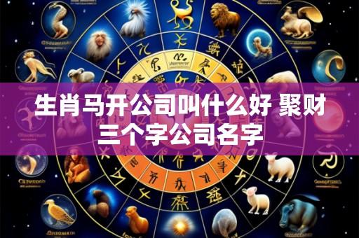 生肖马开公司叫什么好 聚财三个字公司名字