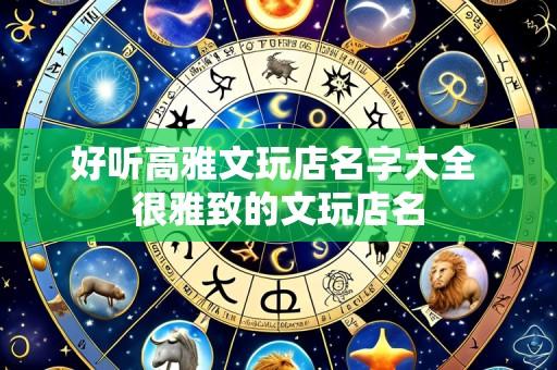 好听高雅文玩店名字大全 很雅致的文玩店名