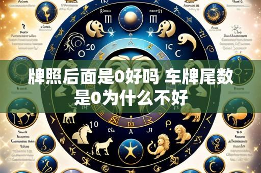 牌照后面是0好吗 车牌尾数是0为什么不好