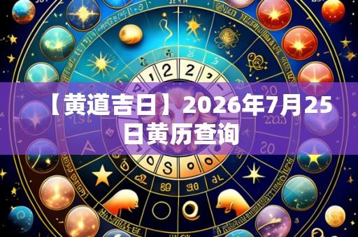 【黄道吉日】2026年7月25日黄历查询